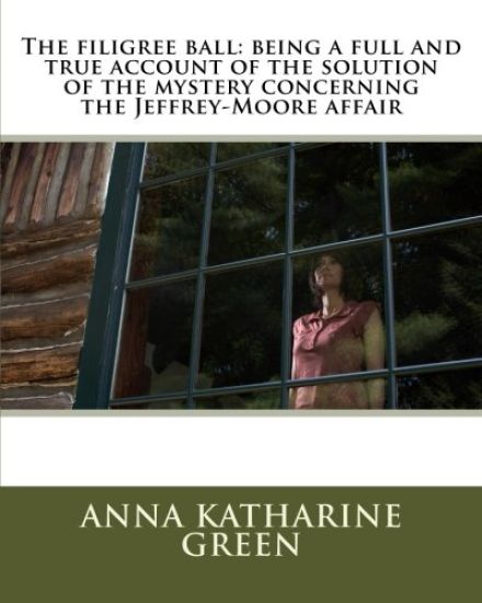 The filigree ball: being a full and true account of the solution of the mystery concerning the Jeffrey-Moore affair