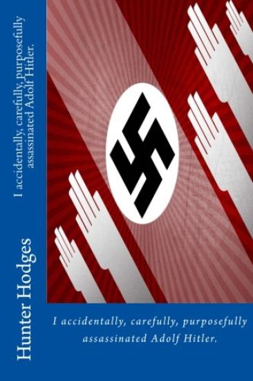 I accidentally, carefully, purposefully assassinated Adolf Hitler.