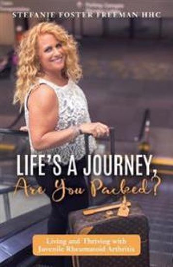 Life's A Journey, Are You Packed?: Living and Thriving with Juvenile Rheumatoid Arthritis