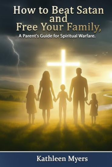 How to Beat Satan and Free Your Family: A Parent's Guide for Spiritual Warfare