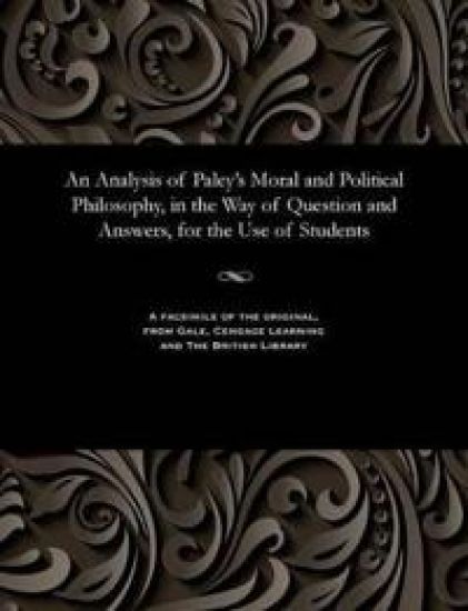 An Analysis of Paley's Moral and Political Philosophy, in the Way of Question and Answers, for the Use of Students