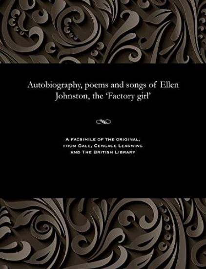 Autobiography, poems and songs of Ellen Johnston, the 'Factory girl'