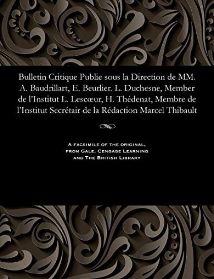 Bulletin Critique Publie Sous La Direction de MM. A. Baudrillart, E. Beurlier. L. Duchesne, Member de l'Institut L. Lescoeur, H. Thédenat, Membre de l'Institut Secrétair de la Rédaction Marcel Thibault