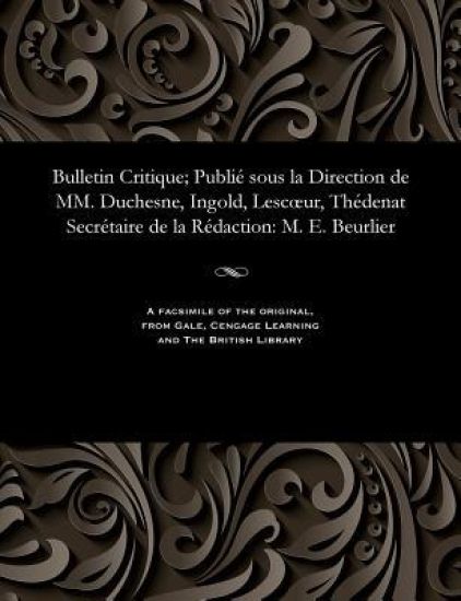 Bulletin Critique; Publié Sous La Direction de MM. Duchesne, Ingold, Lescoeur, Thédenat Secrétaire de la Rédaction