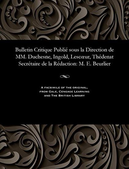 Bulletin Critique Publi? Sous La Direction de MM. Duchesne, Ingold, Lescoeur, Th?denat Secr?taire de la R?daction