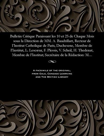 Bulletin Critique Paraissant Les 10 Et 25 de Chaque Mois Sous La Direction de MM. A. Baudrillart, Recteur de I'lnstitut Catholique de Paris, Duchesene, Membre de l'Institut, L. Lescoeur, F. Plessis, V. Scheil, H. Thedenat, Membre de l'Institut; Secr?taire