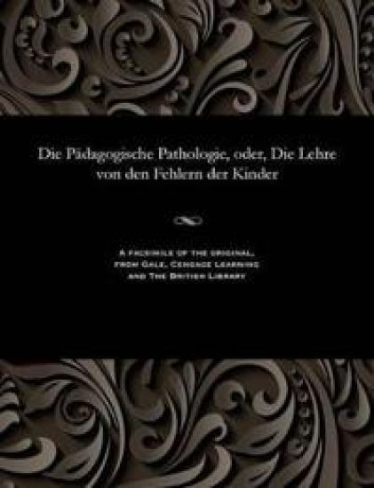 Die P?dagogische Pathologie, Oder, Die Lehre Von Den Fehlern Der Kinder
