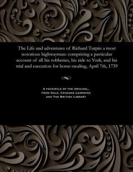 The Life and Adventures of Richard Turpin a Most Notorious Highwayman