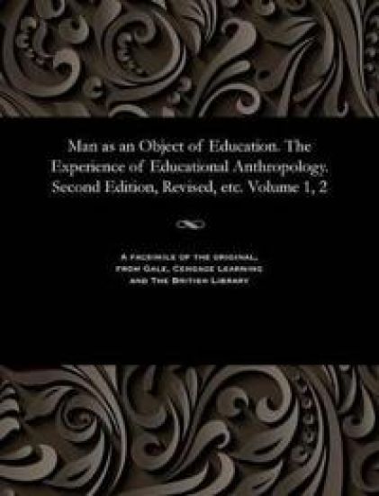 Man as an Object of Education. the Experience of Educational Anthropology. Second Edition, Revised, Etc. Volume 1, 2