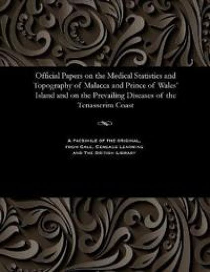 Official Papers on the Medical Statistics and Topography of Malacca and Prince of Wales' Island and on the Prevailing Diseases of the Tenasserim Coast