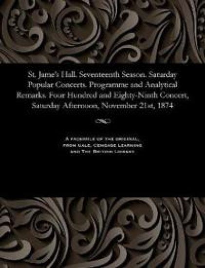 St. Jame's Hall. Seventeenth Season. Saturday Popular Concerts. Programme and Analytical Remarks. Four Hundred and Eighty-Ninth Concert, Saturday Afternoon, November 21st, 1874