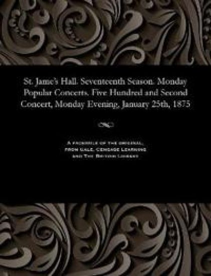 St. Jame's Hall. Seventeenth Season. Monday Popular Concerts. Five Hundred and Second Concert, Monday Evening, January 25th, 1875