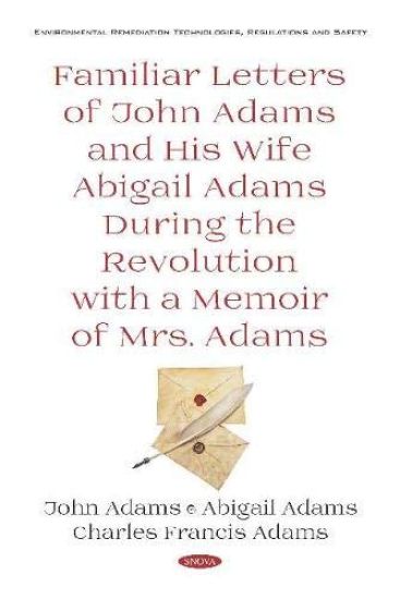 Familiar Letters of John Adams and His Wife Abigail Adams During the Revolution With a Memoir of Mrs. Adams