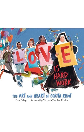 Love Is Hard Work: The Art and Heart of Corita Kent