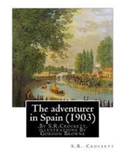 The adventurer in Spain (1903), By S.R.Crockett, illustrations By Gordon Browne: Samuel Rutherford Crockett (24 September 1859 - 16 April 1914), was a