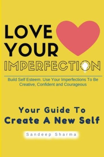 Love Your Imperfection: Build Self Esteem. Use Your Imperfections To Be Creative, Confident and Courageous. Improve Body Language, Public Spea