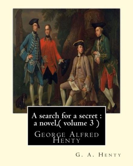 A search for a secret: a novel, By G. A. Henty ( volume 3 ) Original Classics: George Alfred Henty