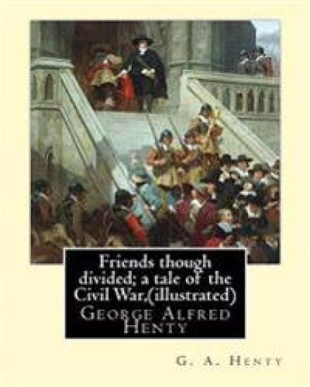 Friends though divided; a tale of the Civil War, By G. A. Henty (illustrated): George Alfred Henty