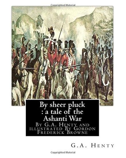 By sheer pluck: a tale of the Ashanti War, By G.A. Henty and illustrated: By Gordon Frederick Browne (15 April 1858 - 27 May 1932) was