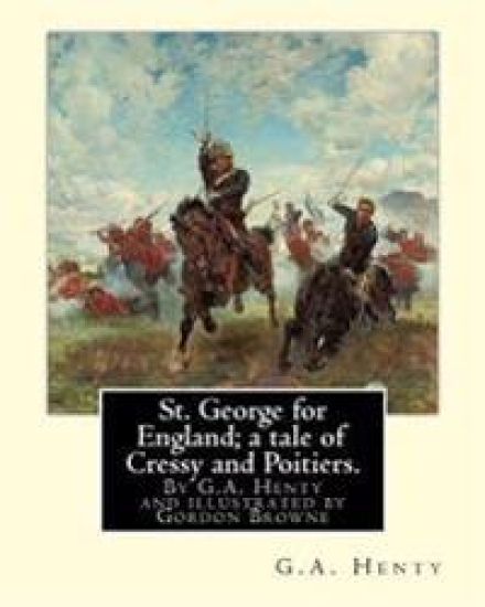 St. George for England; a tale of Cressy and Poitiers. Eight page illus.: by Gordon Browne (15 April 1858 - 27 May 1932) was an English artist and chi