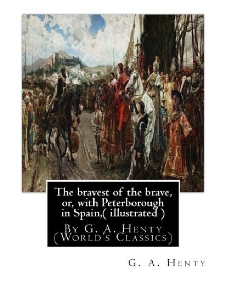 The bravest of the brave, or, with Peterborough in Spain, ( illustrated ): By G. A. Henty (World's Classics)