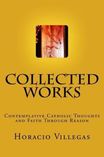 Collected Works: Contemplative Catholic Thoughts and Faith Through Reason