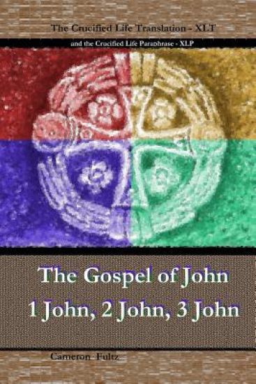 John 1 John 2 John 3 John: The Crucified Life Paraphrase (XLP) & Translation (XLT)