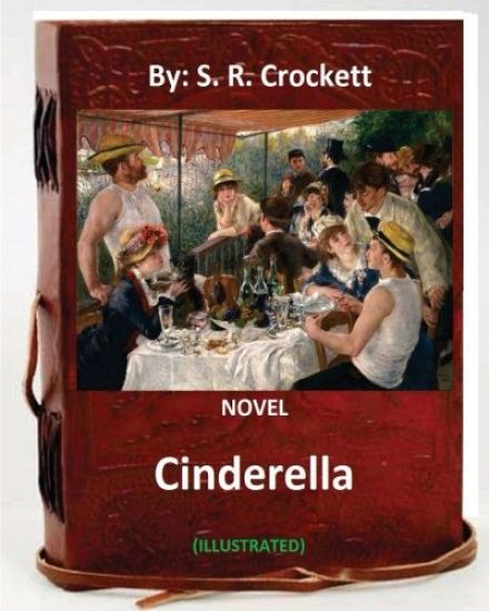 Cinderella. NOVEL By: S. R. Crockett (ILLUSTRATED)