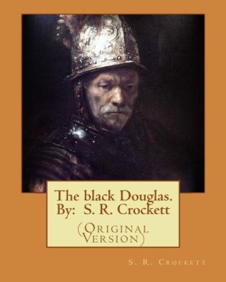 The black Douglas. By: S. R. Crockett: (Original Version)