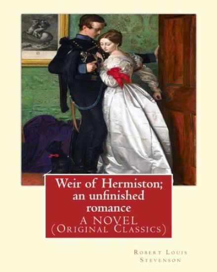 Weir of Hermiston; an unfinished romance, By Robert Louis Stevenson, A NOVEL: (Original Classics)Robert Louis Balfour Stevenson (13 November 1850 - 3