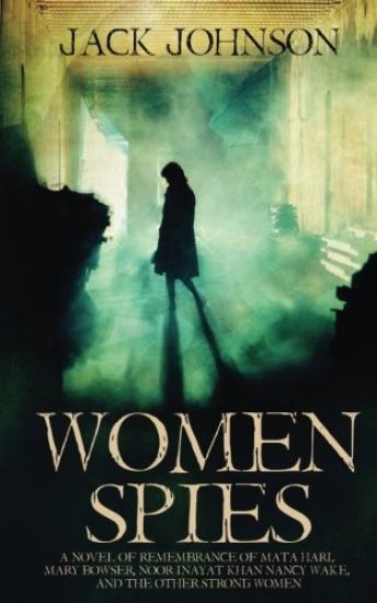 Women Spies: A Novel of Remembrance of Mata Hari, Mary Bowser, Noor Inayat Khan, Nancy Wake and other Strong Women of History