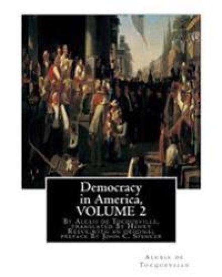 Democracy in America, By Alexis de Tocqueville, translated By Henry Reeve: (9 September 1813 - 21 October 1895)VOLUME 2, with an original preface and