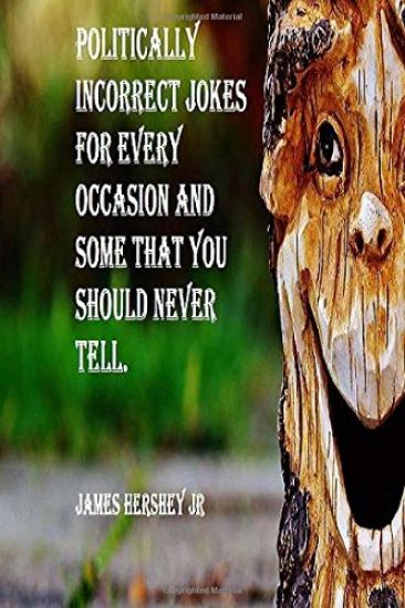 Politically Incorrect Jokes For Every Occasion And Some You Should Never Tell