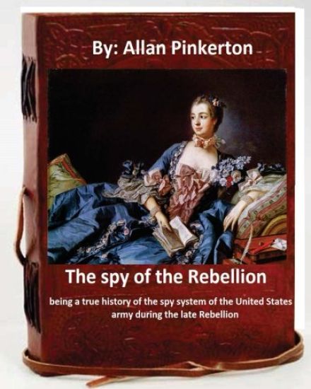 The spy of the Rebellion; being a true history of the spy system of the United States army during the late Rebellion.By: Allan Pinkerton