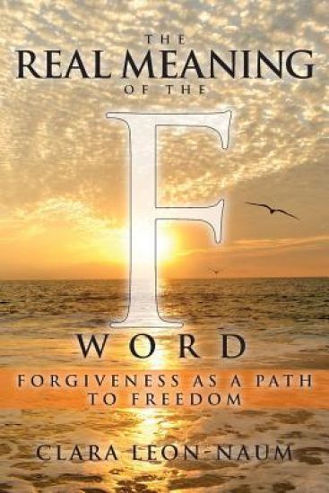 The Real Meaning of the F Word: Forgiveness, as a Path to Freedom