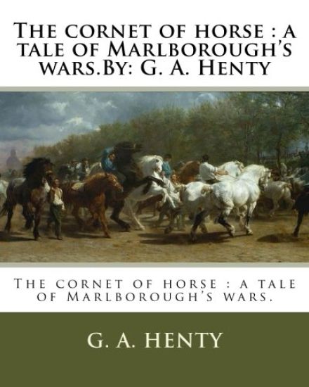The cornet of horse: a tale of Marlborough's wars.By: G. A. Henty