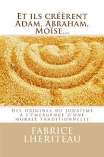 Et ils créèrent Adam, Abraham, Moïse...: Des origines du judaïsme à l'émergence d'une morale traditionnelle