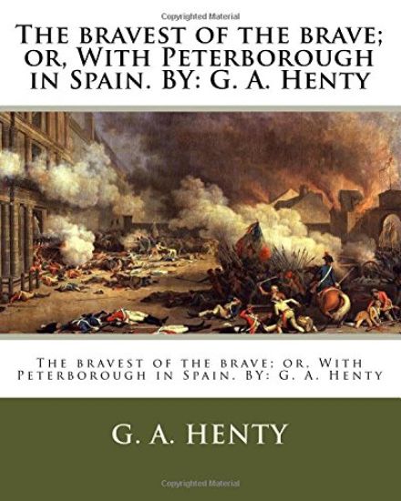 The bravest of the brave; or, With Peterborough in Spain. BY: G. A. Henty