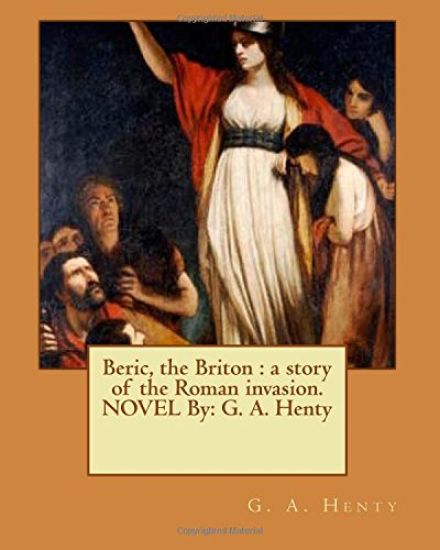 Beric, the Briton: a story of the Roman invasion. NOVEL By: G. A. Henty
