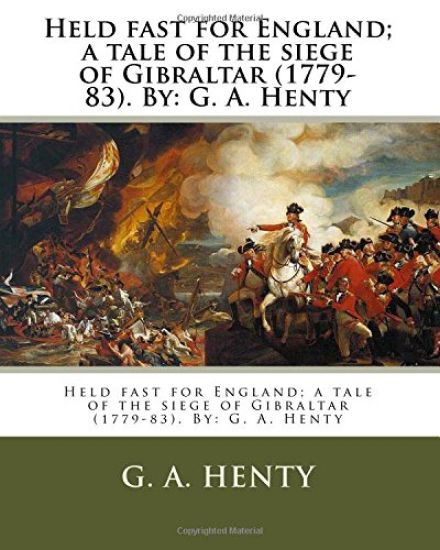Held fast for England; a tale of the siege of Gibraltar (1779-83). By: G. A. Henty