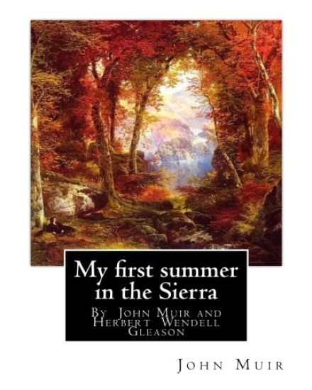 My first summer in the Sierra, By John Muir with illustrations By: Herbert W.(Wendell) Gleason (Born in Malden, Massachusetts on June 5, 1855 - Died,