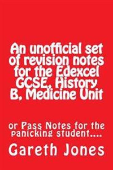 An Unofficial Set of Revision Notes for the Edexcel Gcse, History B, Medicine Unit: Or Pass Notes for the Panicking Student....