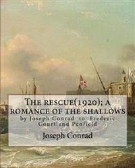 The rescue(1920); a romance of the shallows, By Joseph Conrad, A NOVEL: (Original Classics) to Frederic Courtland Penfield (April 23, 1855 - June 19,