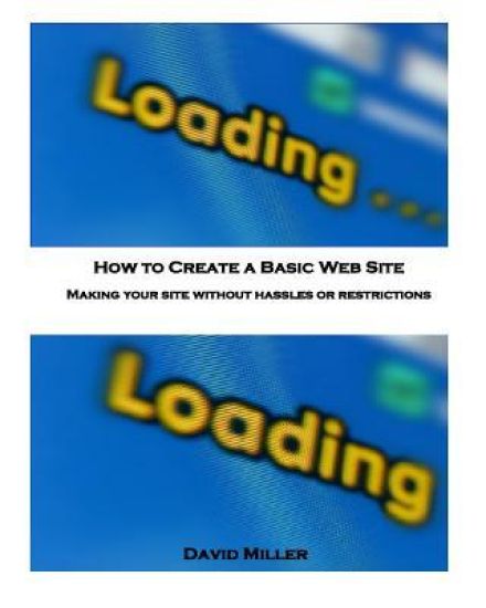 How to Create a Basic Web Site: Making Your Site Without Hassles or Restrictions