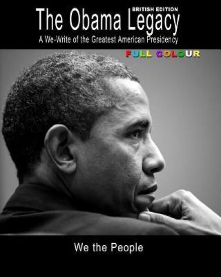 The Obama Legacy British Edition: A We-Write of the Greatest American Presidency