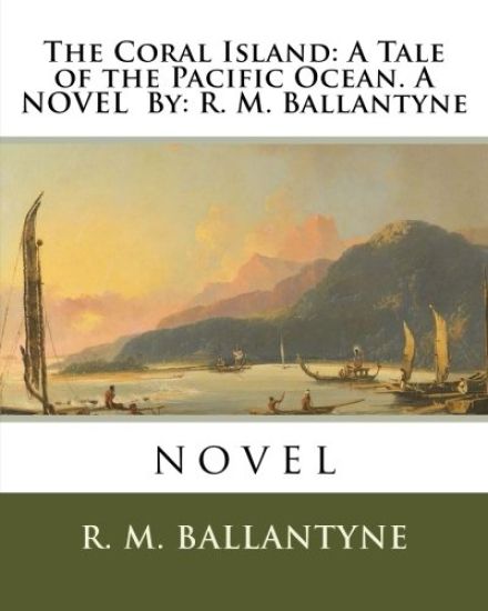 The Coral Island: A Tale of the Pacific Ocean. A NOVEL By: R. M. Ballantyne: novel