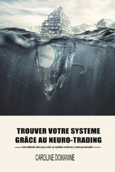 Trouvez votre systeme de trading grace au Neuro-trading: Une méthode claire pour créer un systeme conforme à votre personnalité