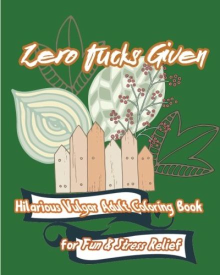 Zero Fucks Given: Hilarious Vulgar Adult Coloring Book for Fun & Stress Relief