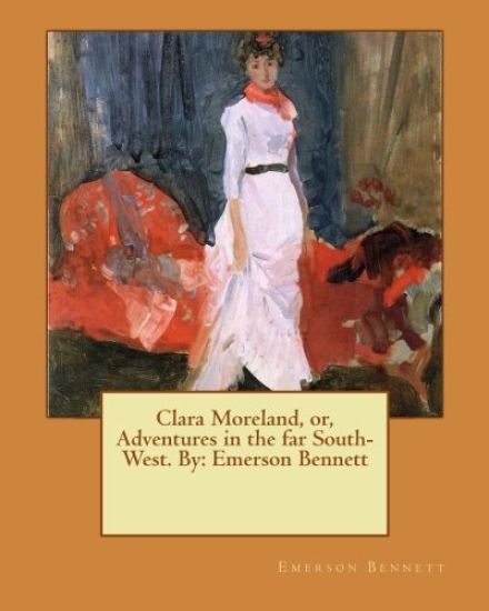 Clara Moreland, or, Adventures in the far South-West. By: Emerson Bennett