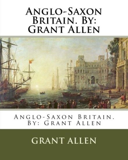 Anglo-Saxon Britain. By: Grant Allen